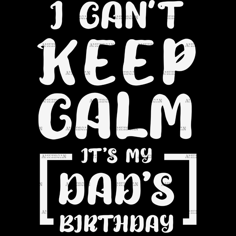 I_Can_t_Keep_Calm_It_s_My_Dad_s_Birthday