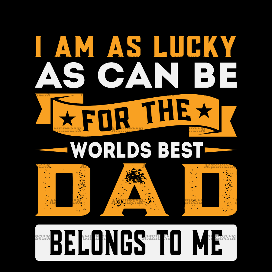 I_Am_As_Lucky_As_Can_Be_For_The_Worlds_Best_Dad_Belongs_To_Me